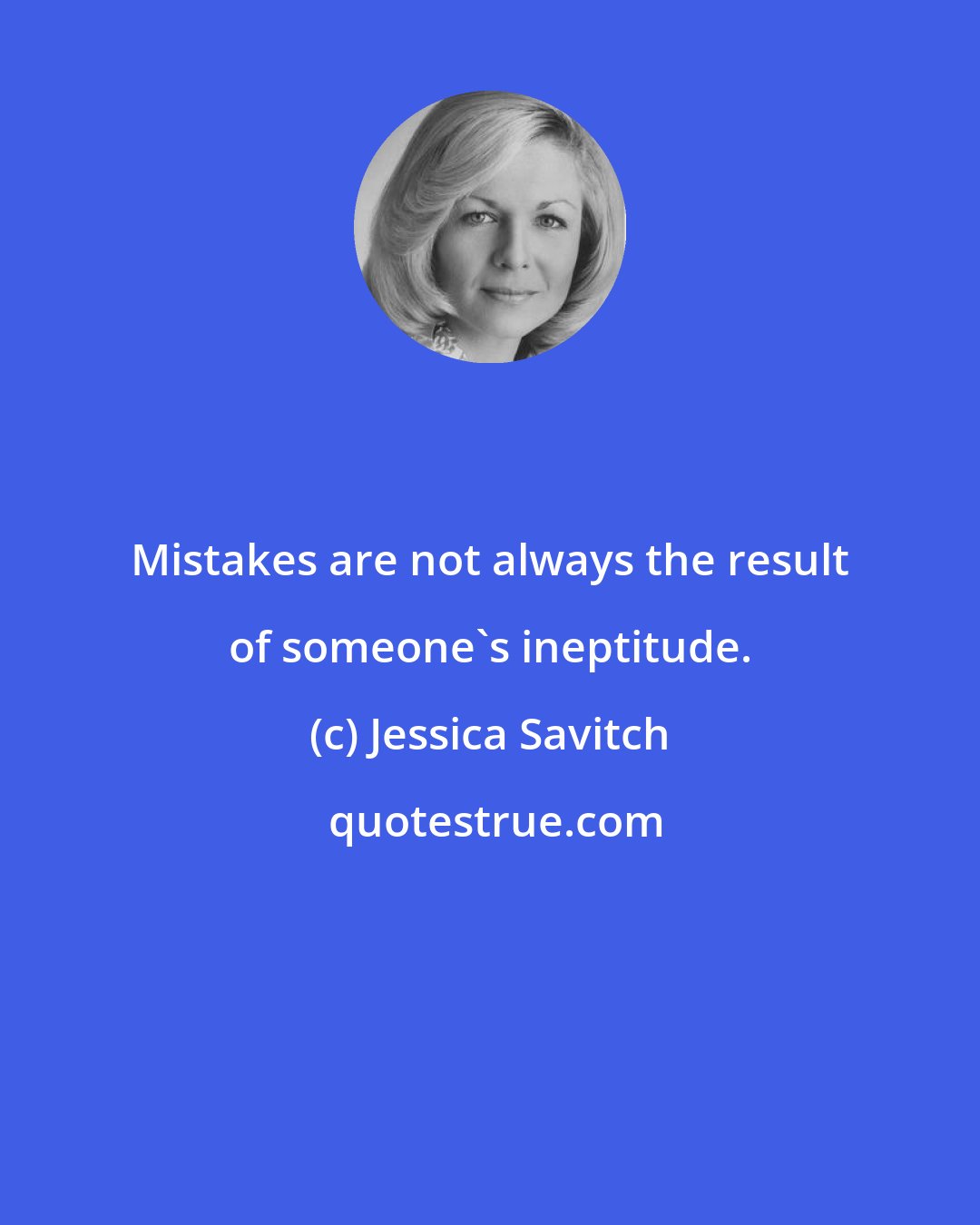 Jessica Savitch: Mistakes are not always the result of someone's ineptitude.
