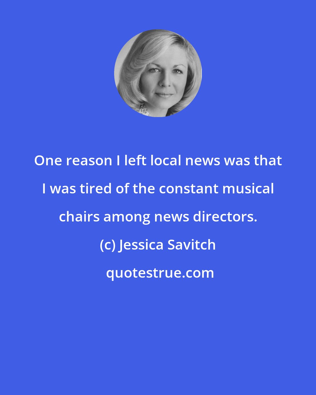 Jessica Savitch: One reason I left local news was that I was tired of the constant musical chairs among news directors.