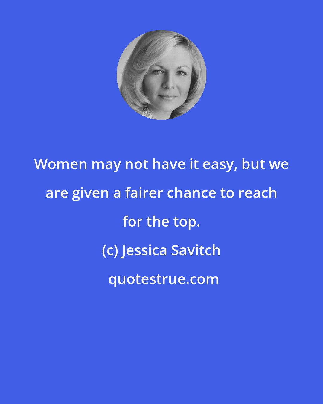 Jessica Savitch: Women may not have it easy, but we are given a fairer chance to reach for the top.