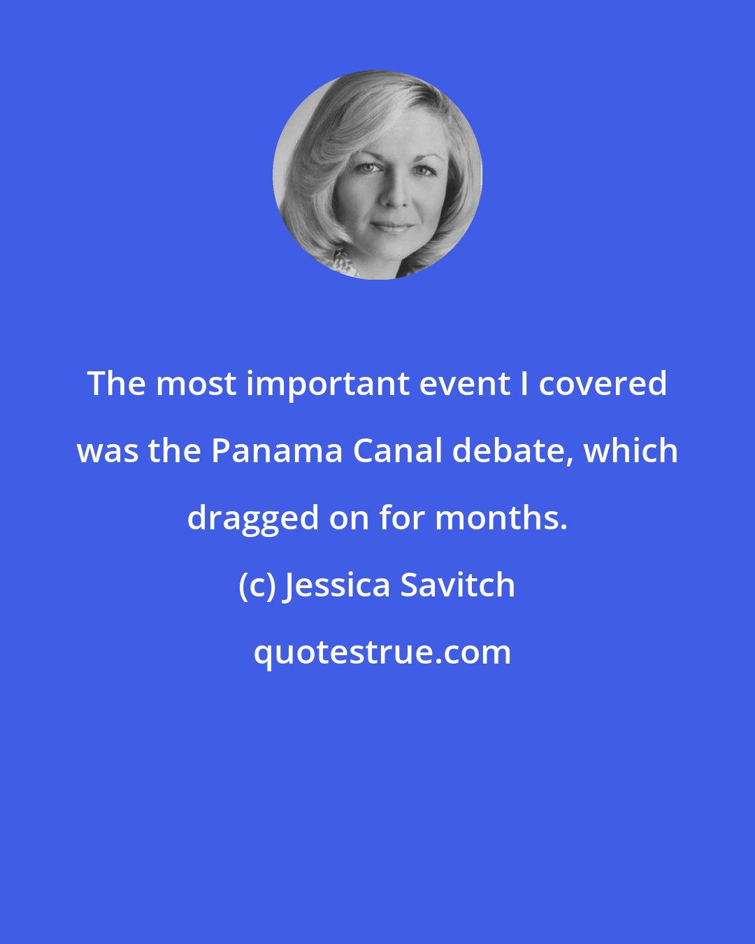 Jessica Savitch: The most important event I covered was the Panama Canal debate, which dragged on for months.