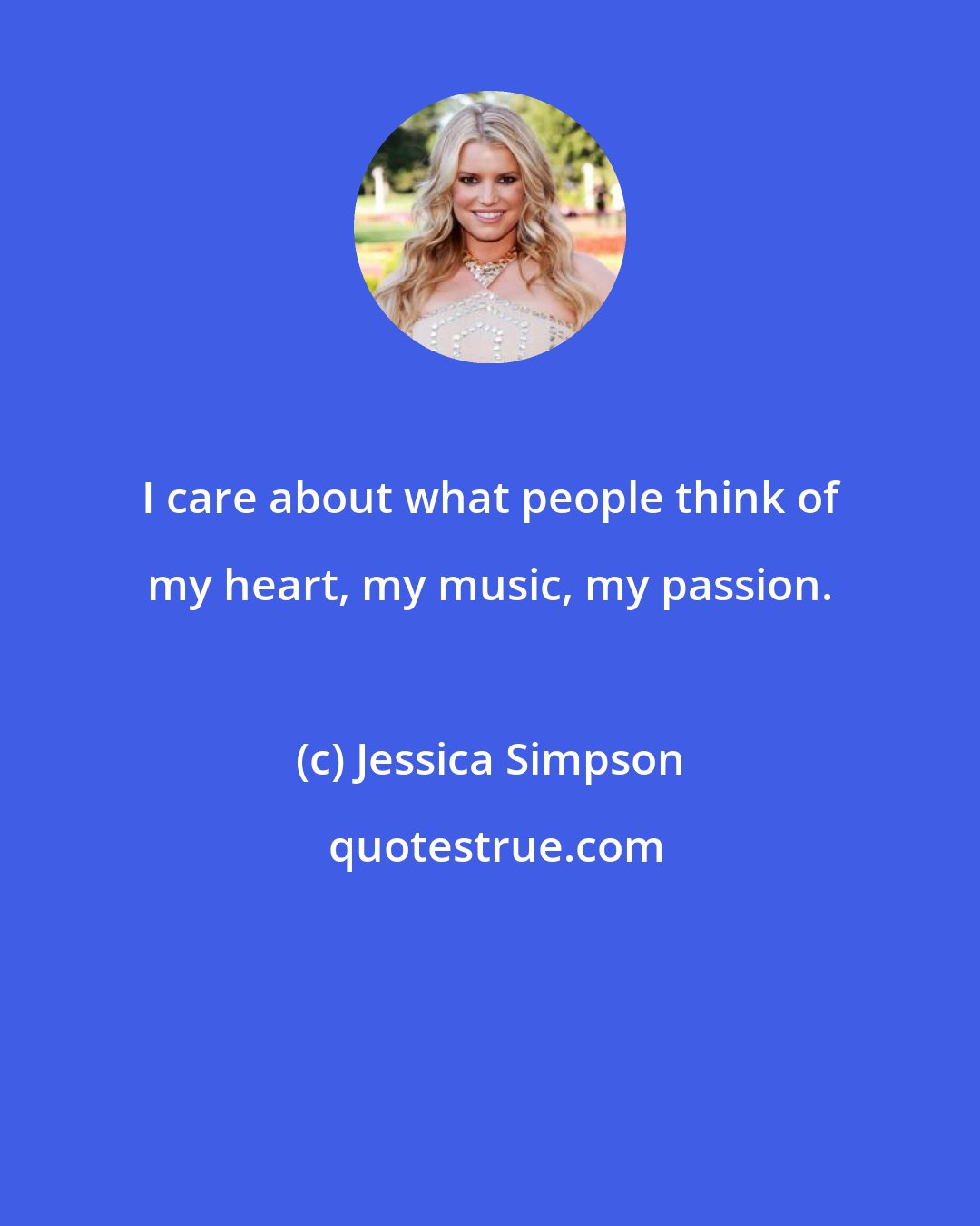 Jessica Simpson: I care about what people think of my heart, my music, my passion.