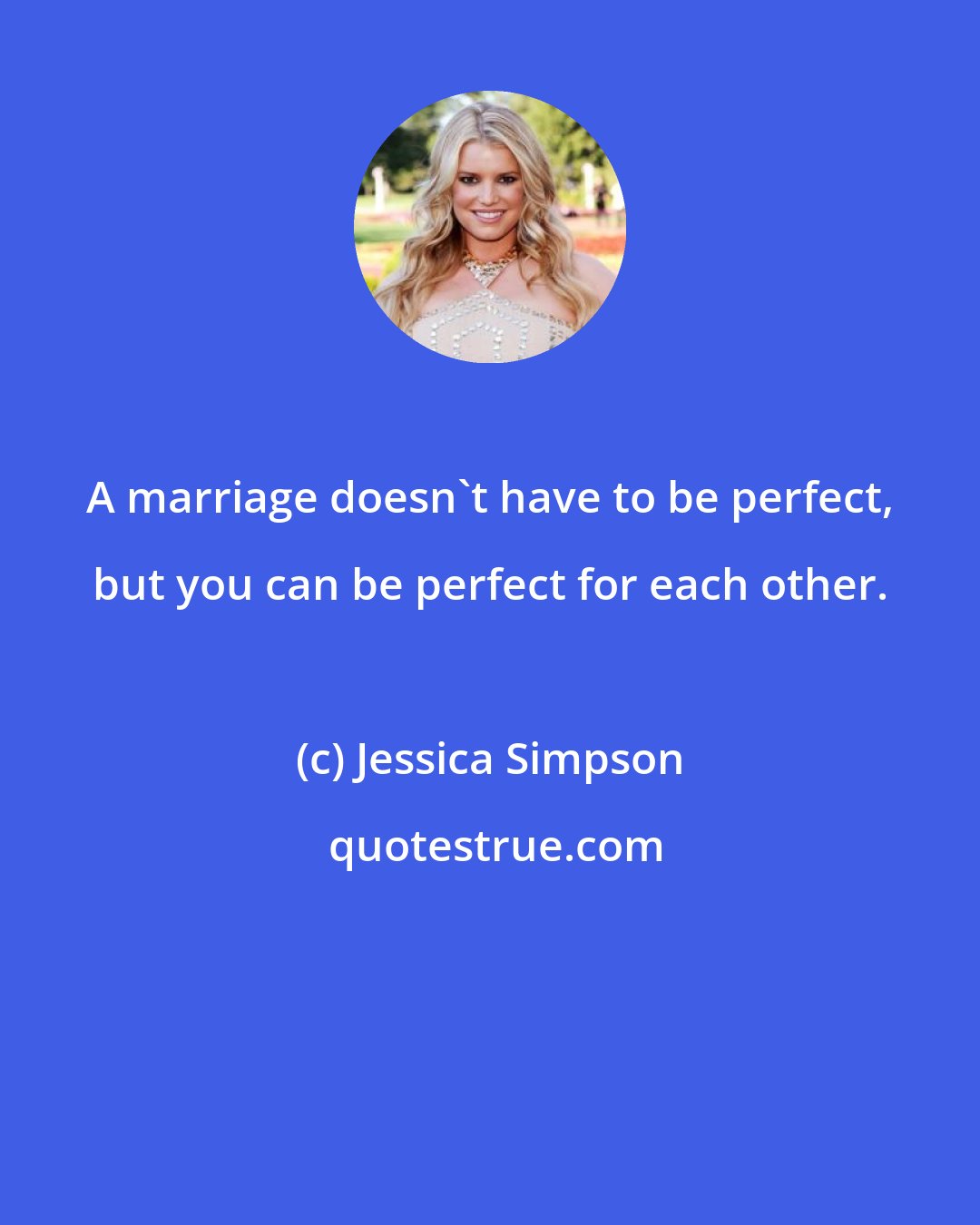 Jessica Simpson: A marriage doesn't have to be perfect, but you can be perfect for each other.