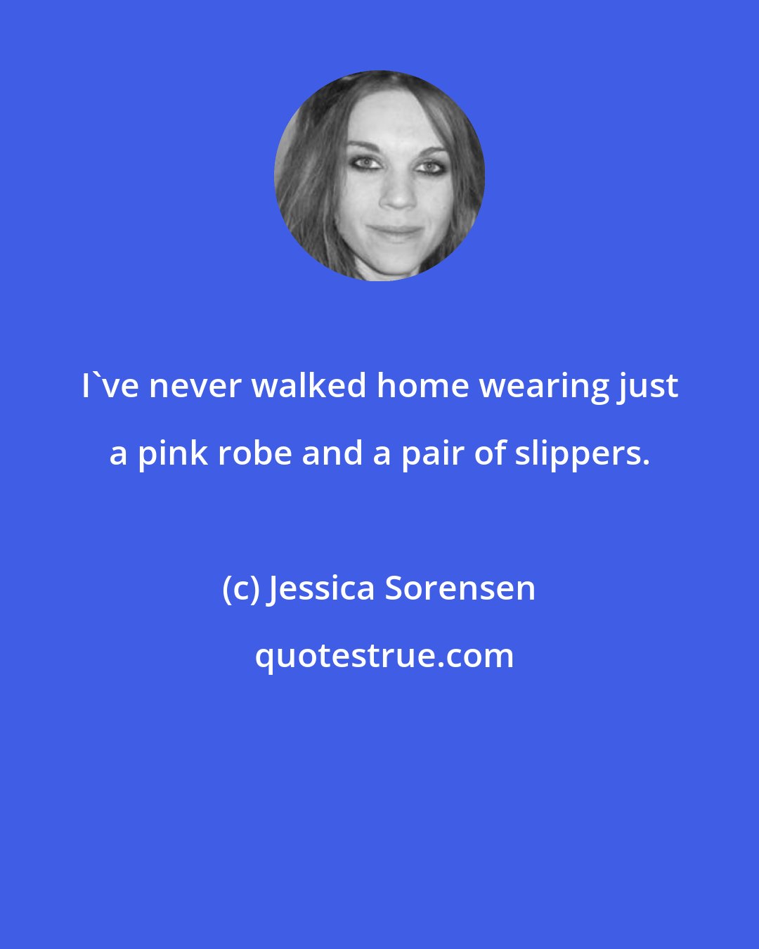 Jessica Sorensen: I've never walked home wearing just a pink robe and a pair of slippers.