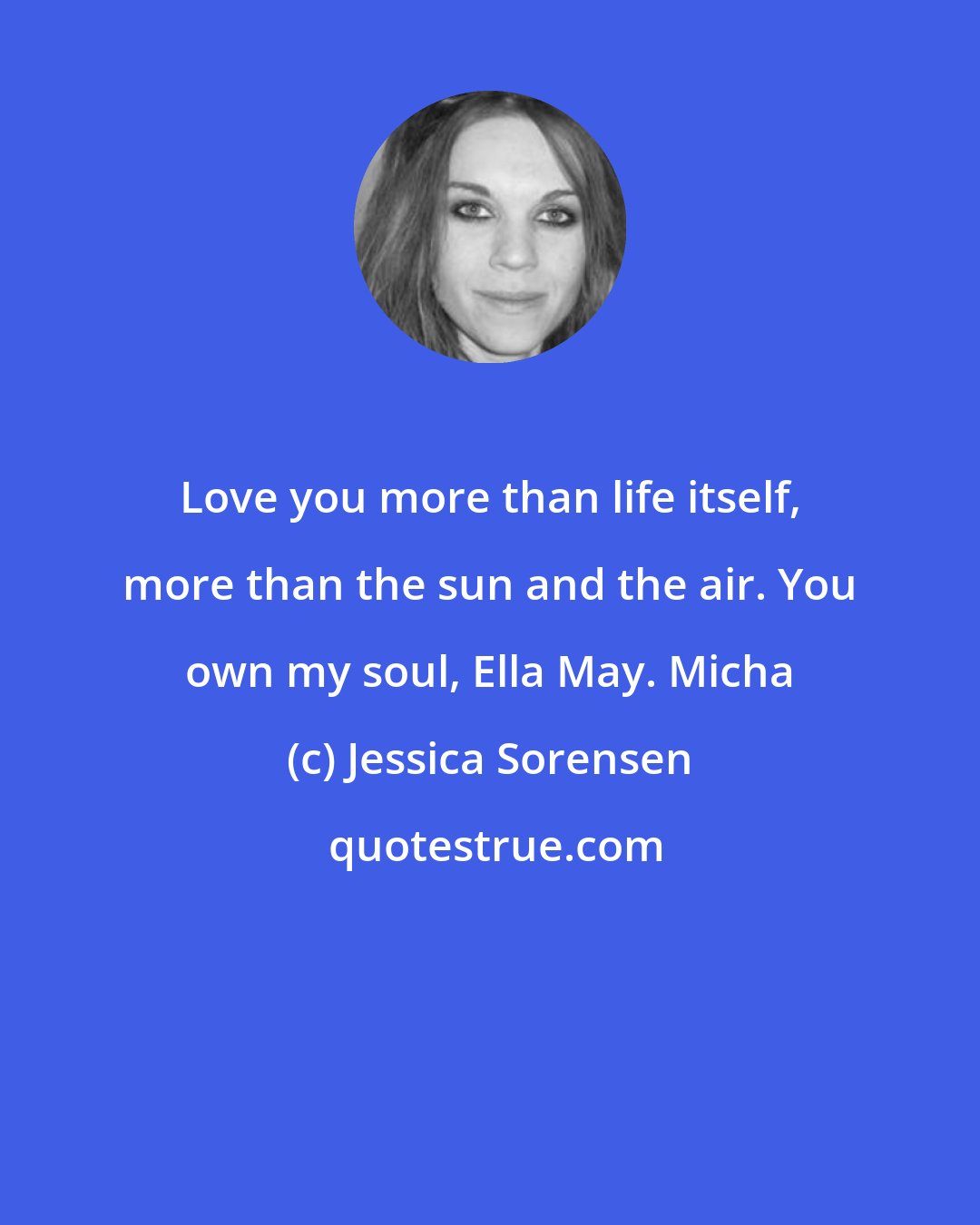 Jessica Sorensen: Love you more than life itself, more than the sun and the air. You own my soul, Ella May. Micha