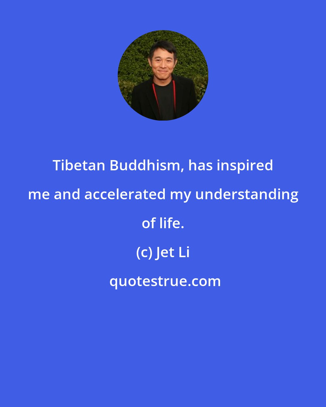 Jet Li: Tibetan Buddhism, has inspired me and accelerated my understanding of life.