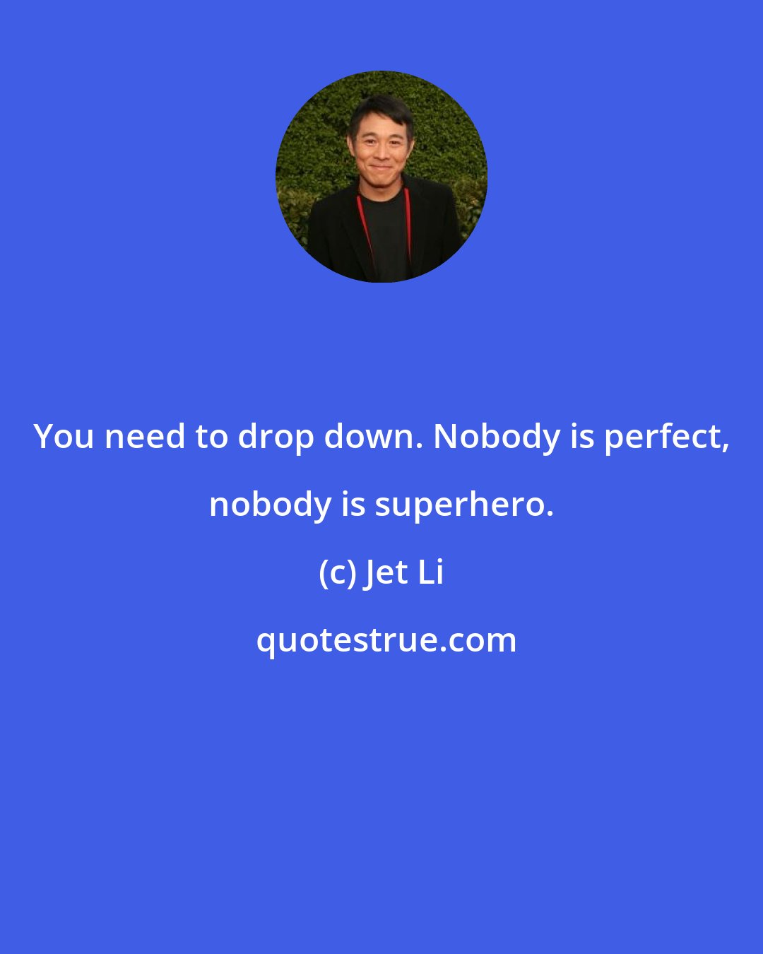 Jet Li: You need to drop down. Nobody is perfect, nobody is superhero.