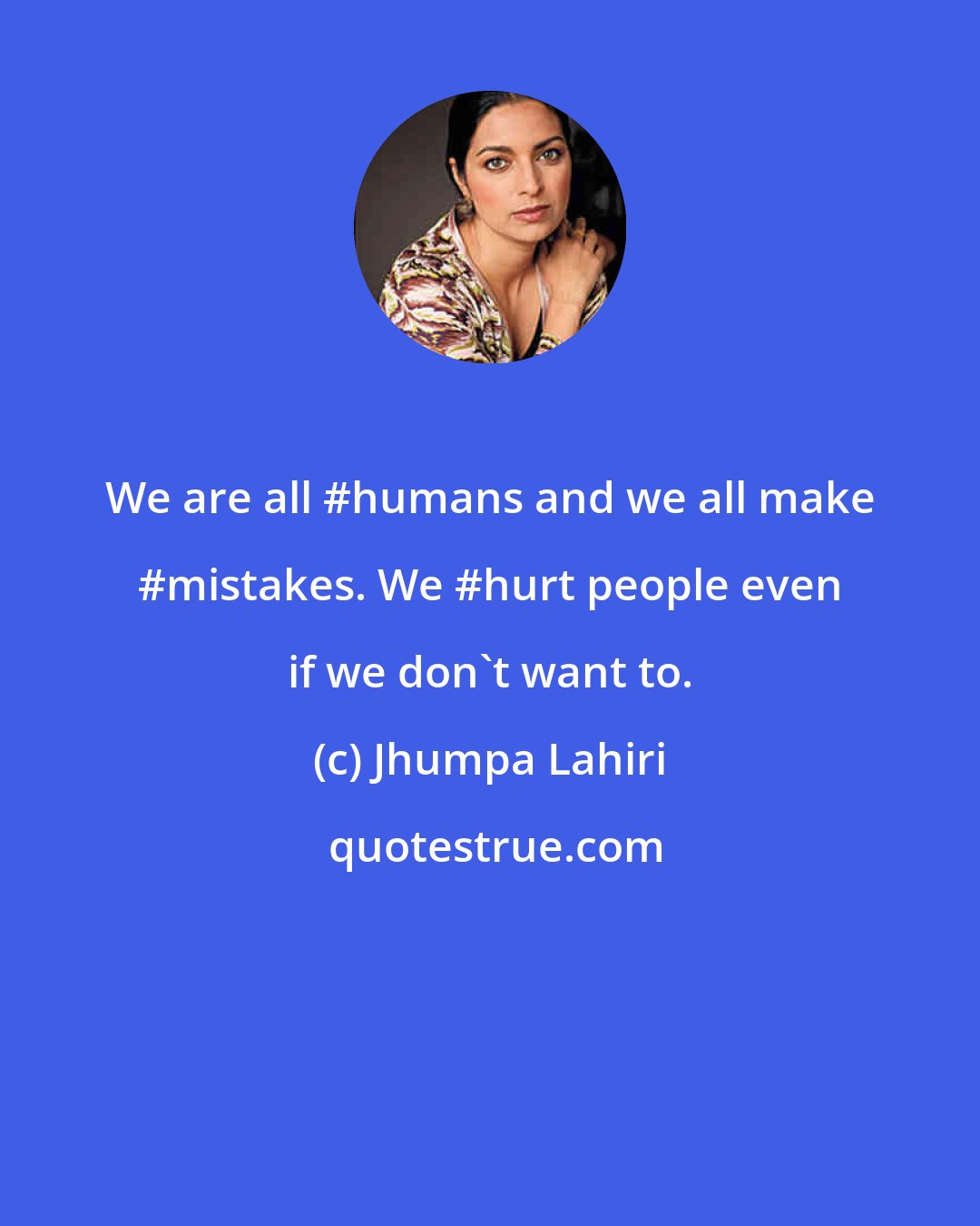 Jhumpa Lahiri: We are all #humans and we all make #mistakes. We #hurt people even if we don't want to.