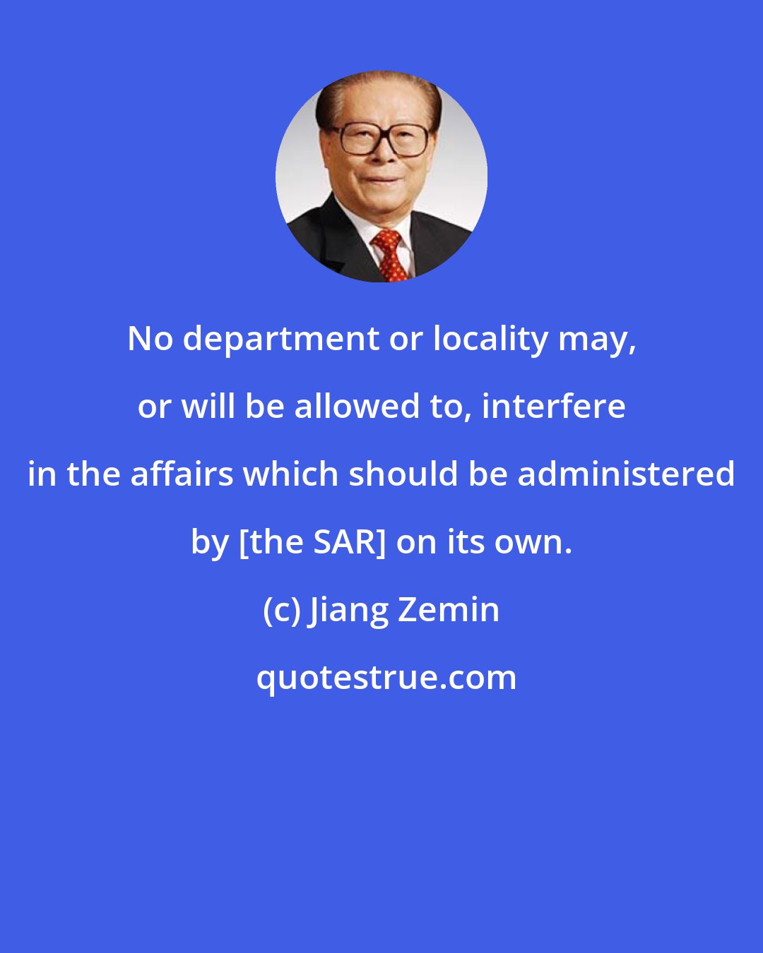 Jiang Zemin: No department or locality may, or will be allowed to, interfere in the affairs which should be administered by [the SAR] on its own.