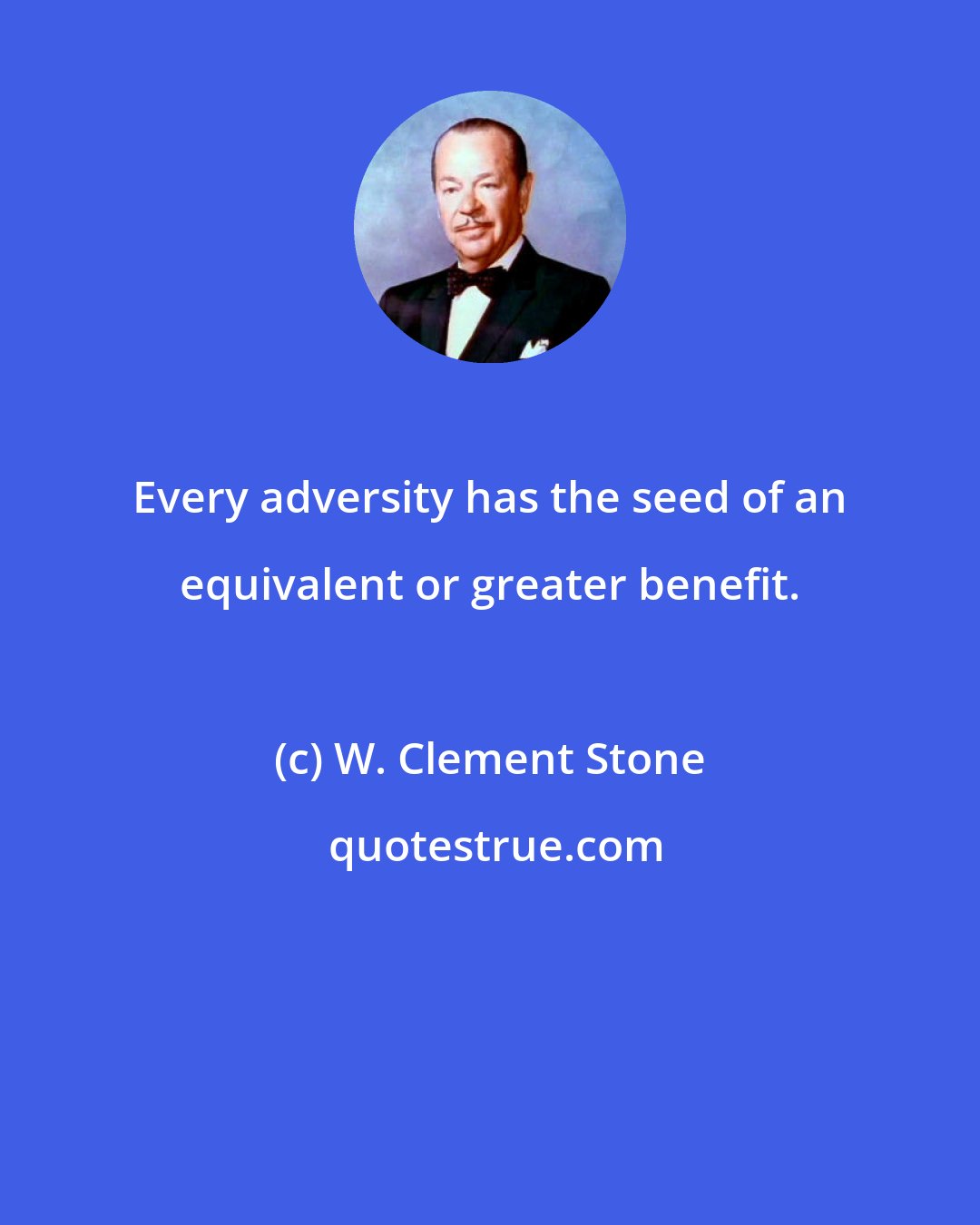 W. Clement Stone: Every adversity has the seed of an equivalent or greater benefit.