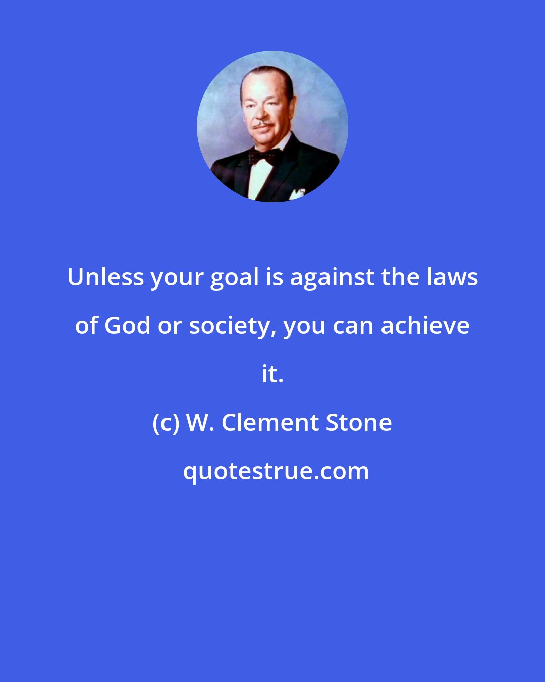 W. Clement Stone: Unless your goal is against the laws of God or society, you can achieve it.