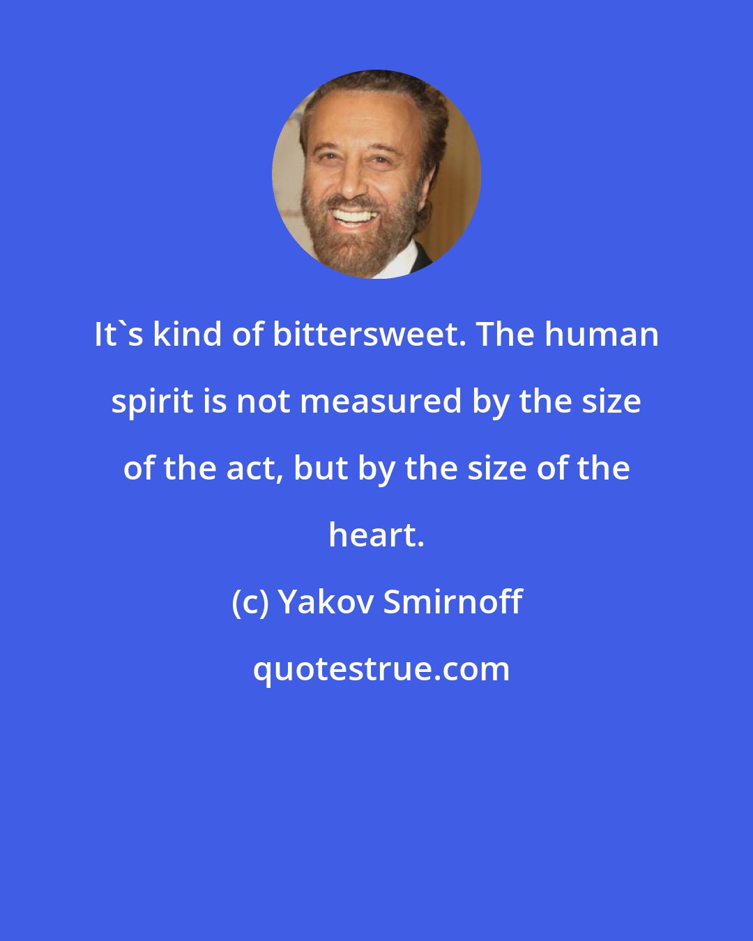 Yakov Smirnoff: It's kind of bittersweet. The human spirit is not measured by the size of the act, but by the size of the heart.