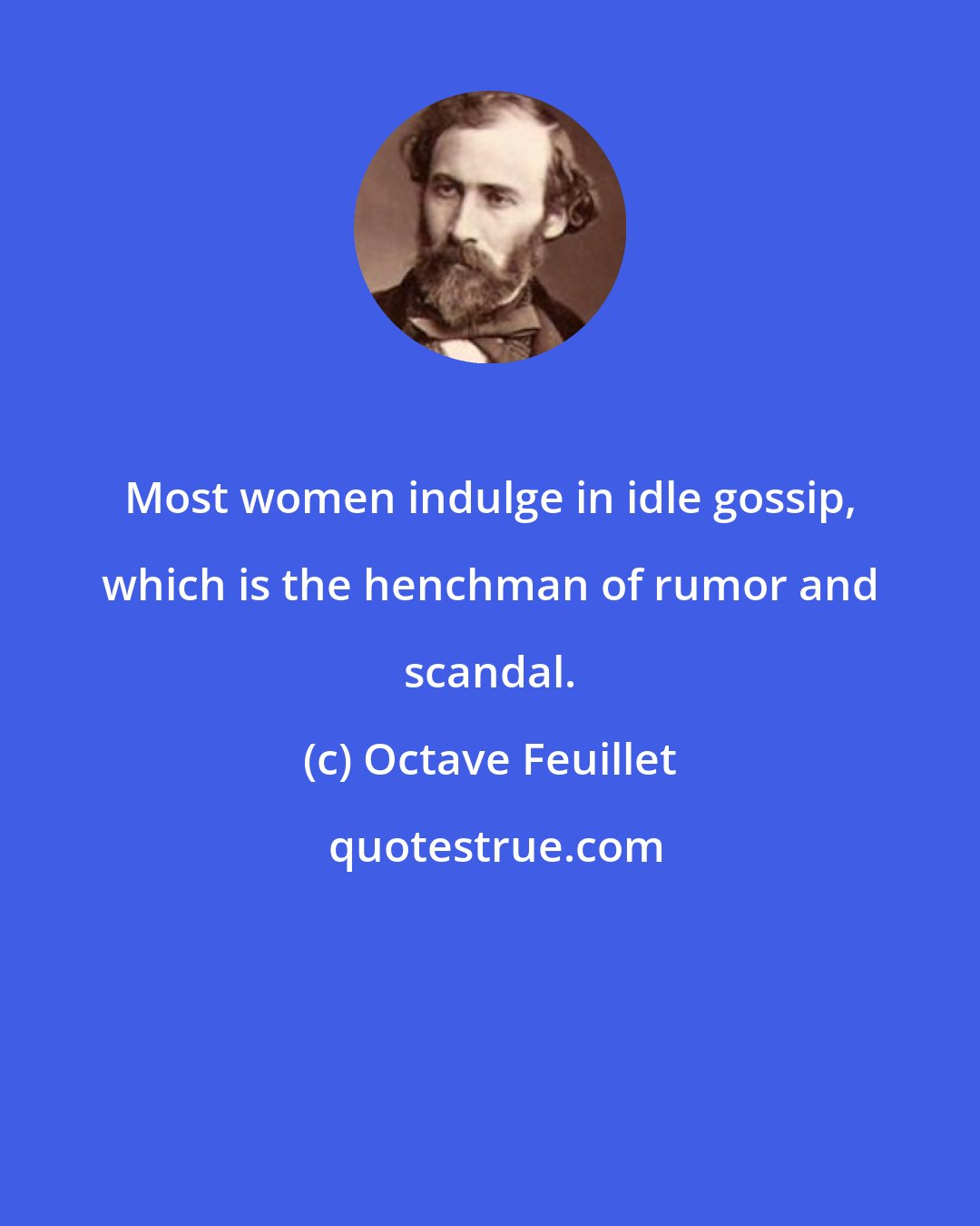 Octave Feuillet: Most women indulge in idle gossip, which is the henchman of rumor and scandal.