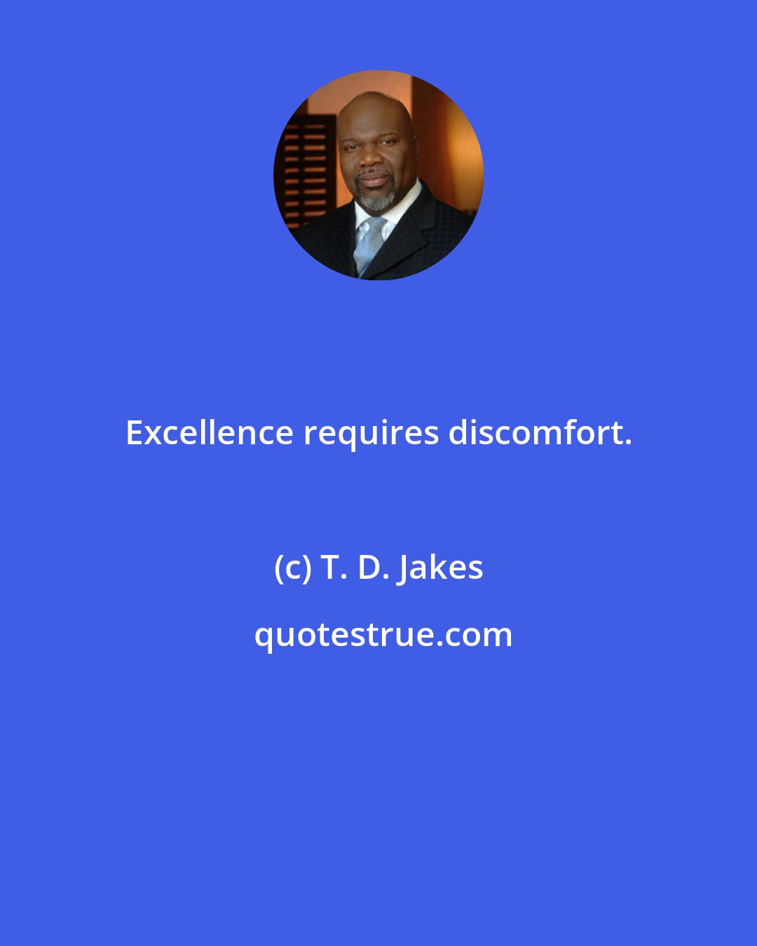 T. D. Jakes: Excellence requires discomfort.
