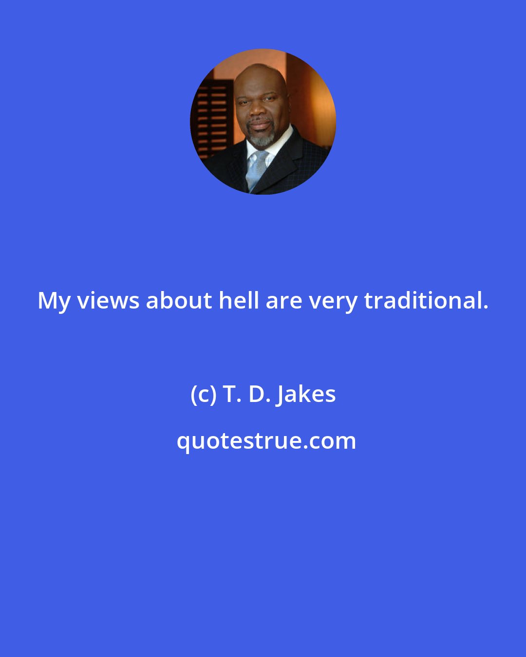 T. D. Jakes: My views about hell are very traditional.