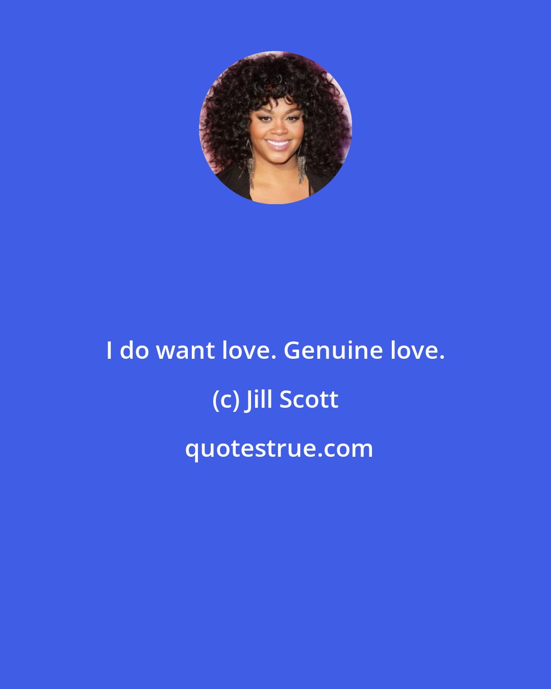 Jill Scott: I do want love. Genuine love.