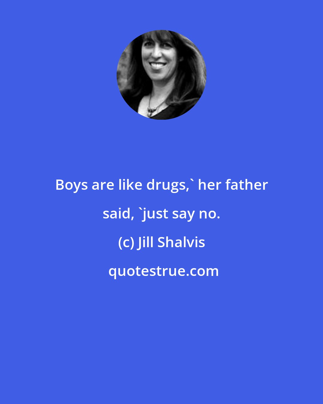 Jill Shalvis: Boys are like drugs,' her father said, 'just say no.