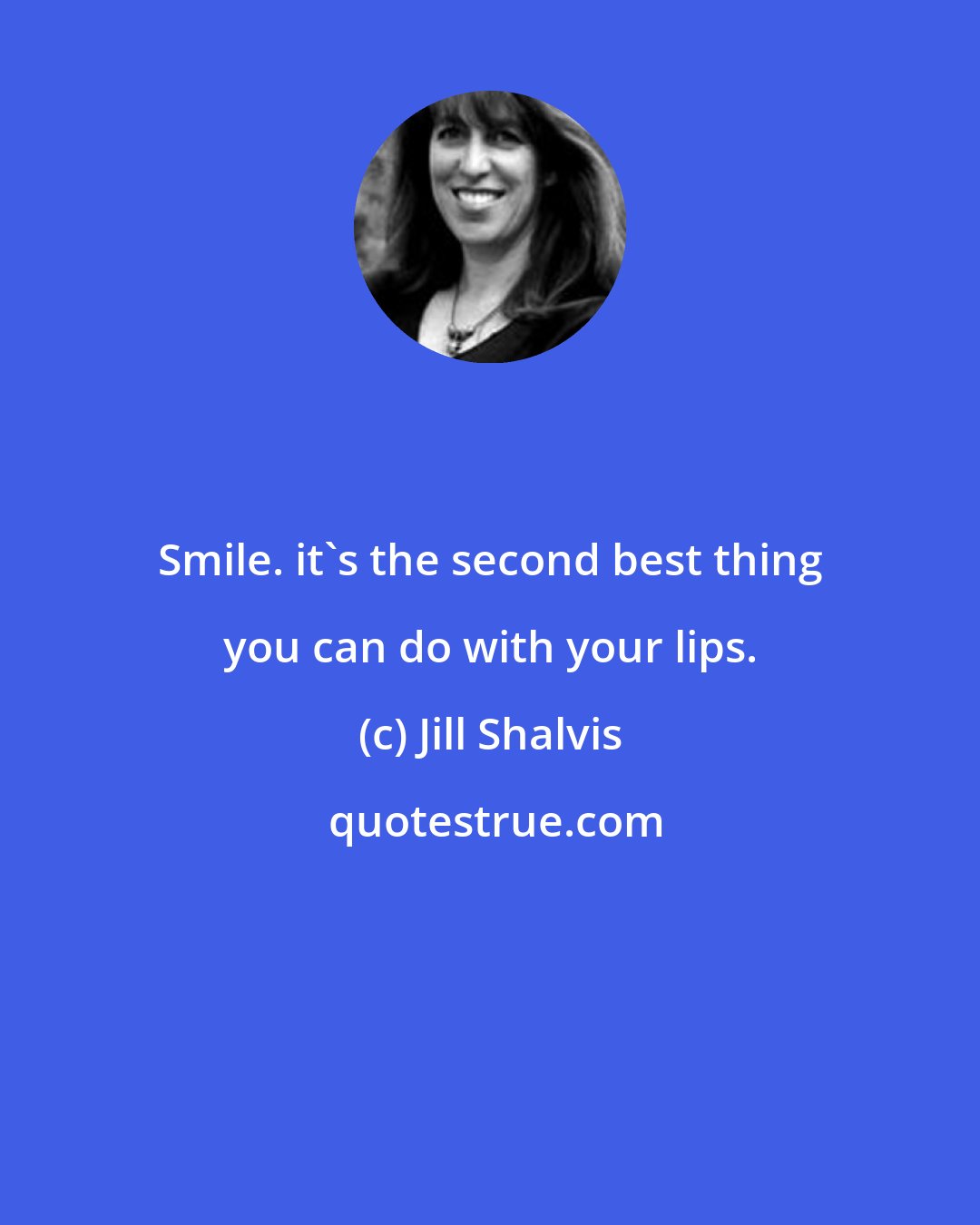 Jill Shalvis: Smile. it's the second best thing you can do with your lips.