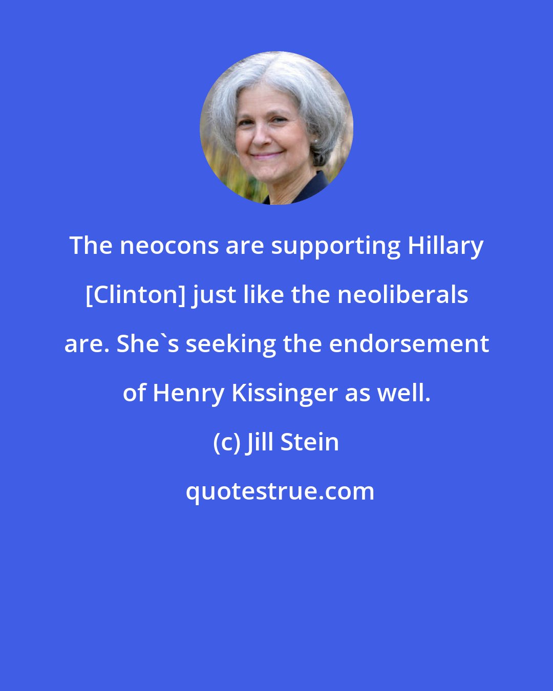 Jill Stein: The neocons are supporting Hillary [Clinton] just like the neoliberals are. She's seeking the endorsement of Henry Kissinger as well.
