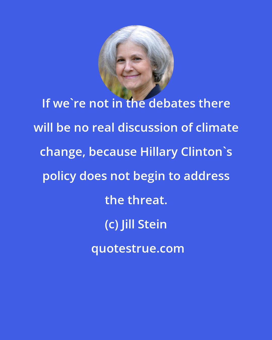 Jill Stein: If we're not in the debates there will be no real discussion of climate change, because Hillary Clinton's policy does not begin to address the threat.