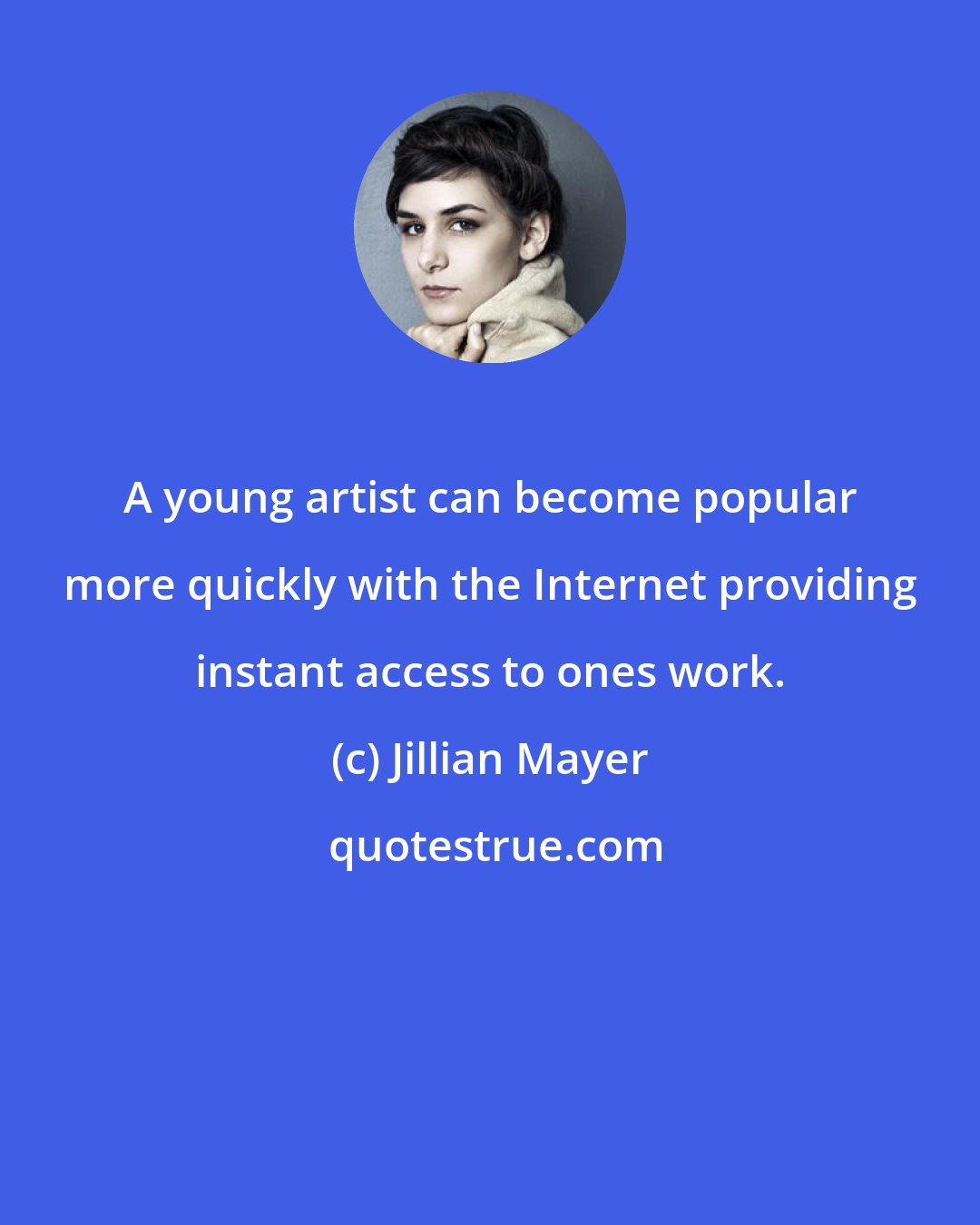 Jillian Mayer: A young artist can become popular more quickly with the Internet providing instant access to ones work.
