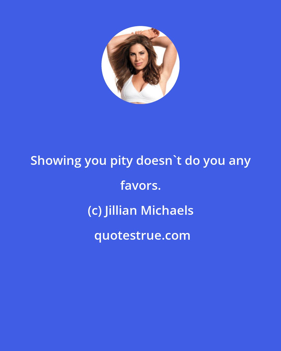 Jillian Michaels: Showing you pity doesn't do you any favors.