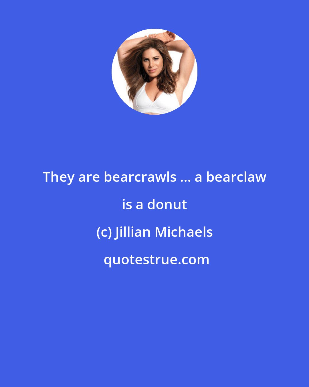 Jillian Michaels: They are bearcrawls ... a bearclaw is a donut