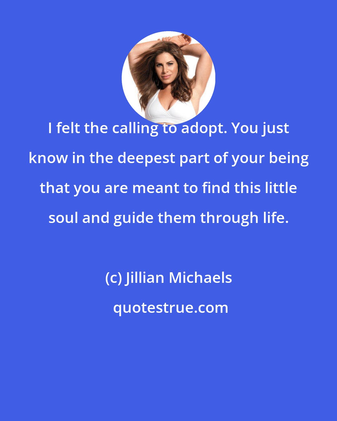 Jillian Michaels: I felt the calling to adopt. You just know in the deepest part of your being that you are meant to find this little soul and guide them through life.