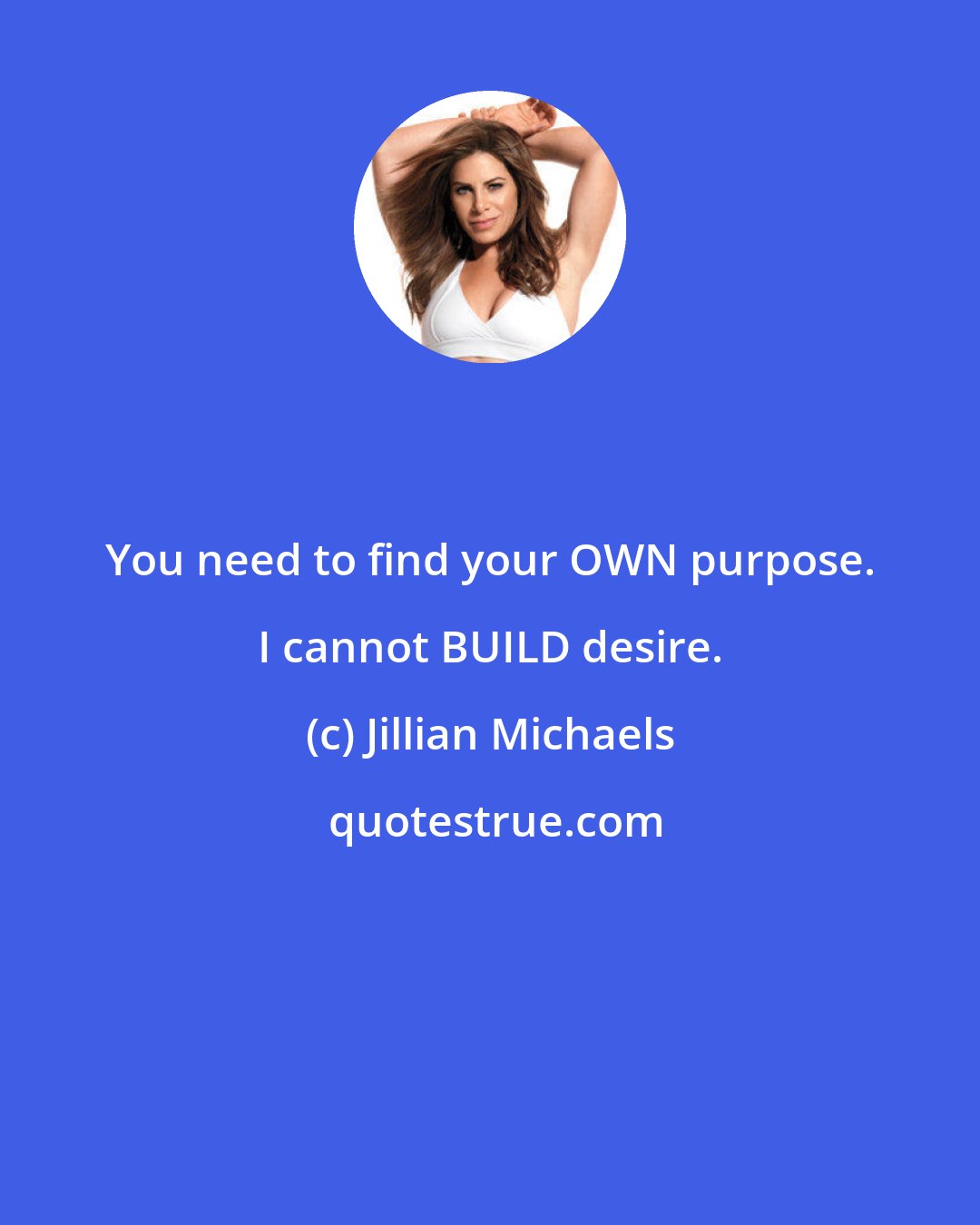 Jillian Michaels: You need to find your OWN purpose. I cannot BUILD desire.