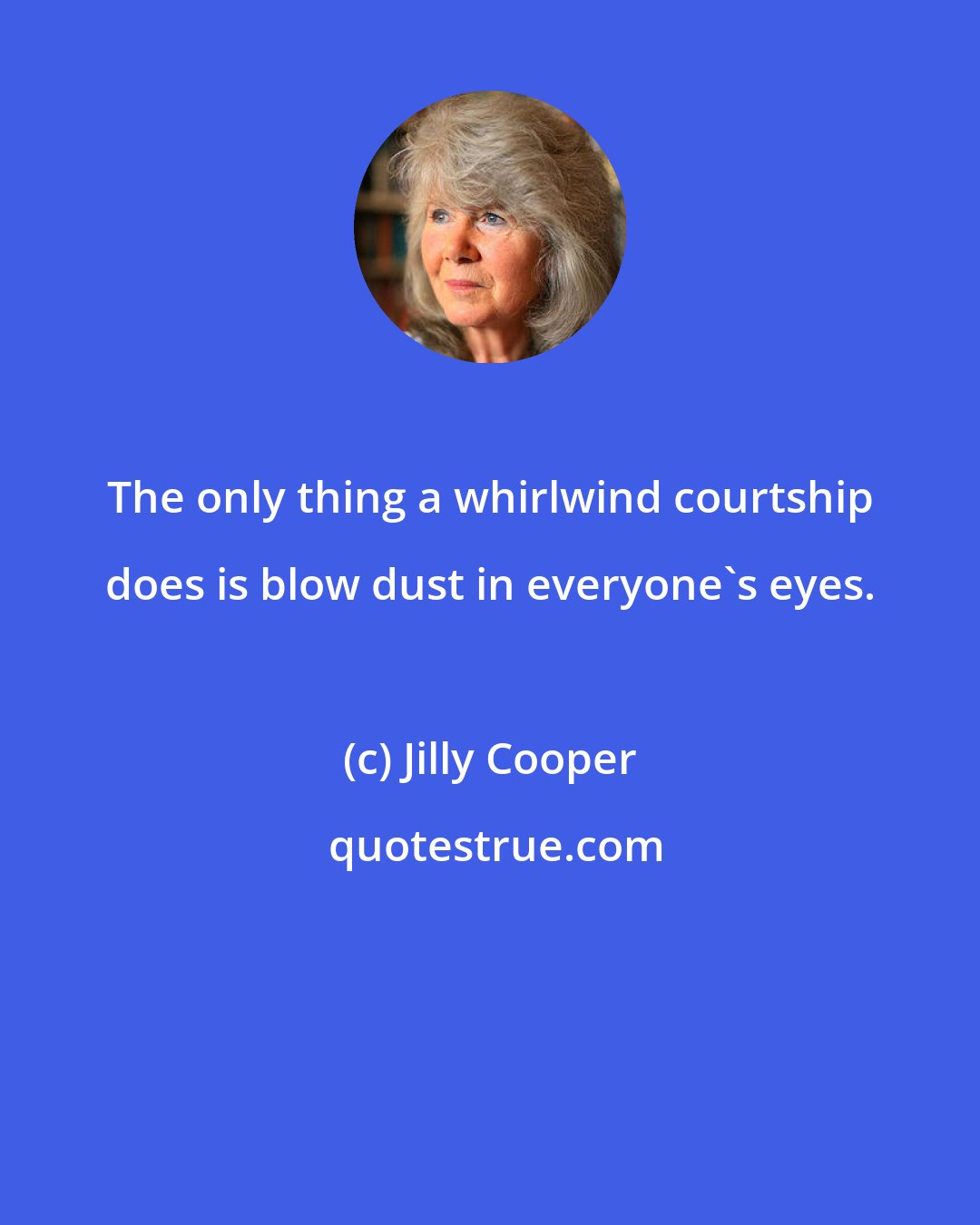 Jilly Cooper: The only thing a whirlwind courtship does is blow dust in everyone's eyes.