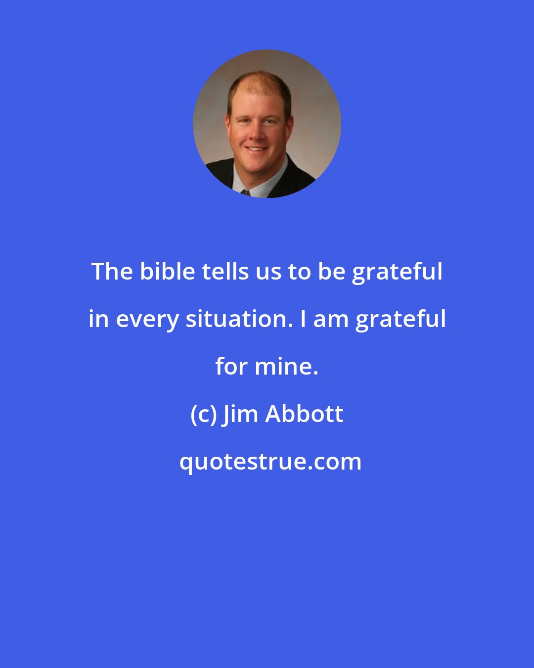 Jim Abbott: The bible tells us to be grateful in every situation. I am grateful for mine.