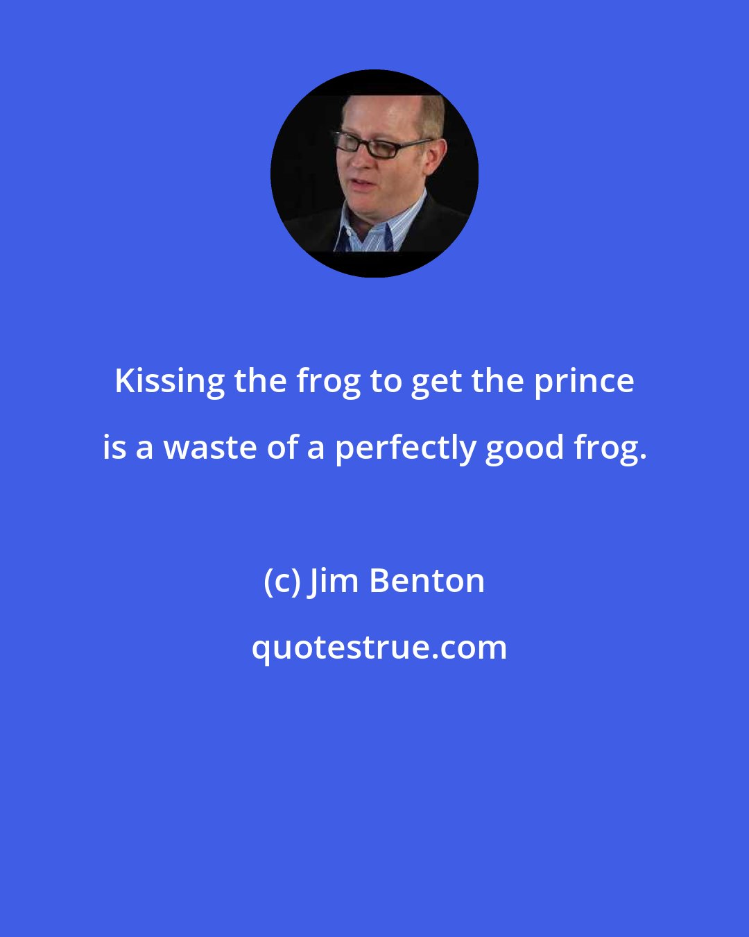 Jim Benton: Kissing the frog to get the prince is a waste of a perfectly good frog.