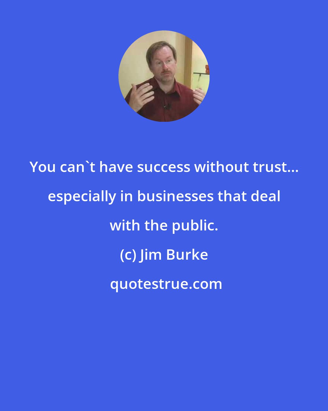 Jim Burke: You can't have success without trust... especially in businesses that deal with the public.
