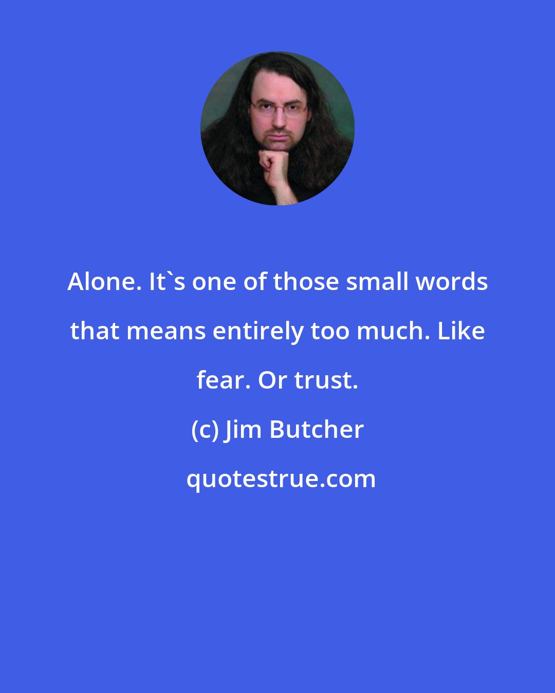 Jim Butcher: Alone. It's one of those small words that means entirely too much. Like fear. Or trust.