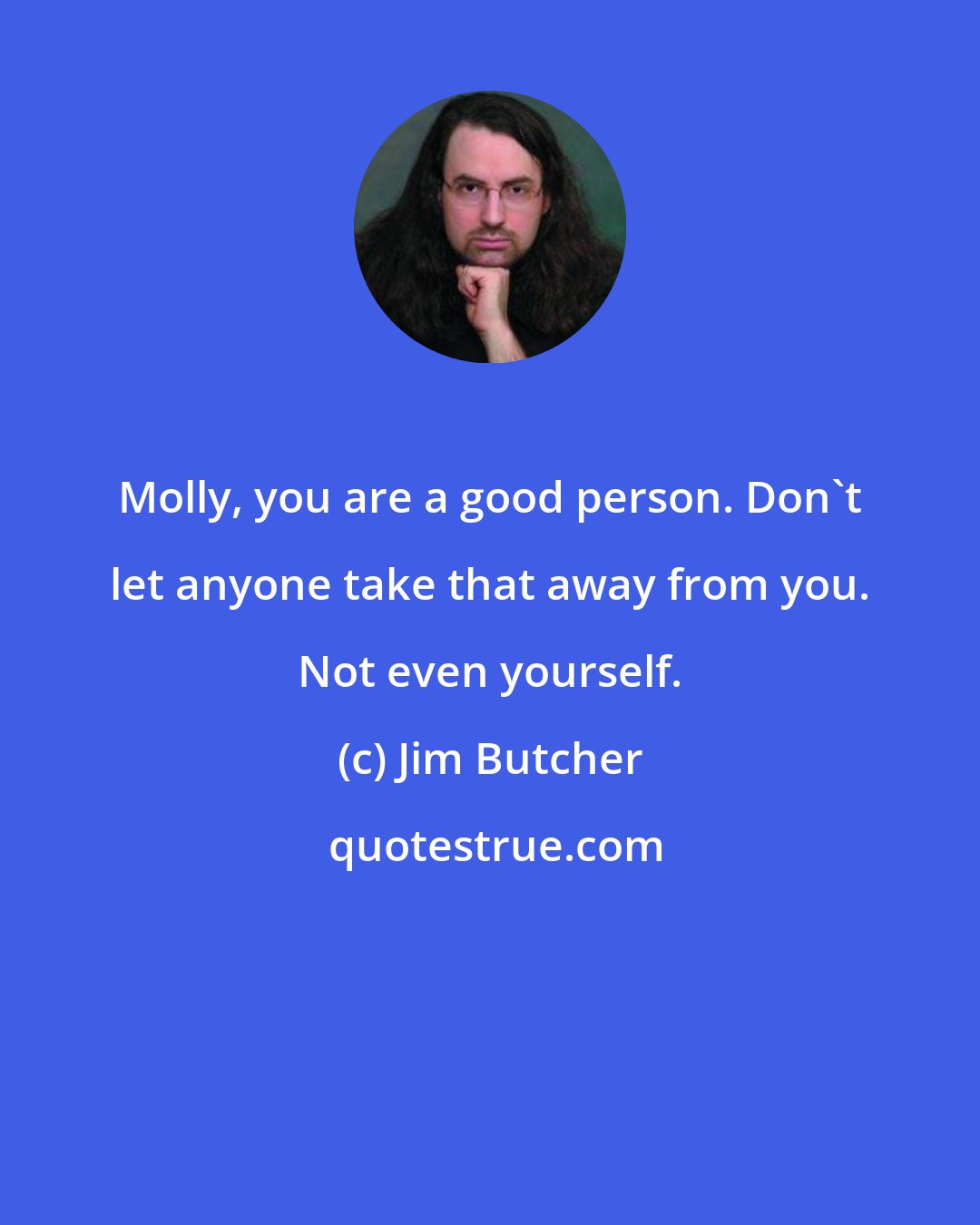 Jim Butcher: Molly, you are a good person. Don't let anyone take that away from you. Not even yourself.