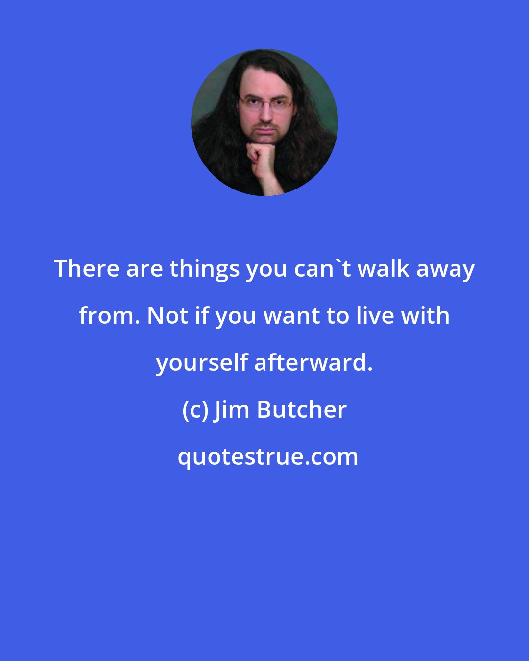 Jim Butcher: There are things you can't walk away from. Not if you want to live with yourself afterward.