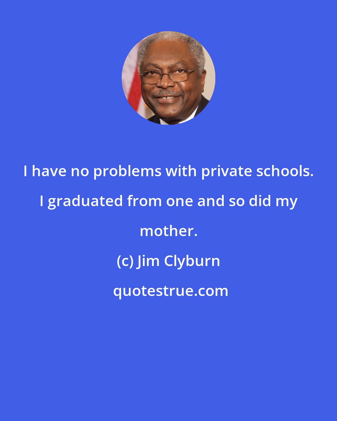 Jim Clyburn: I have no problems with private schools. I graduated from one and so did my mother.