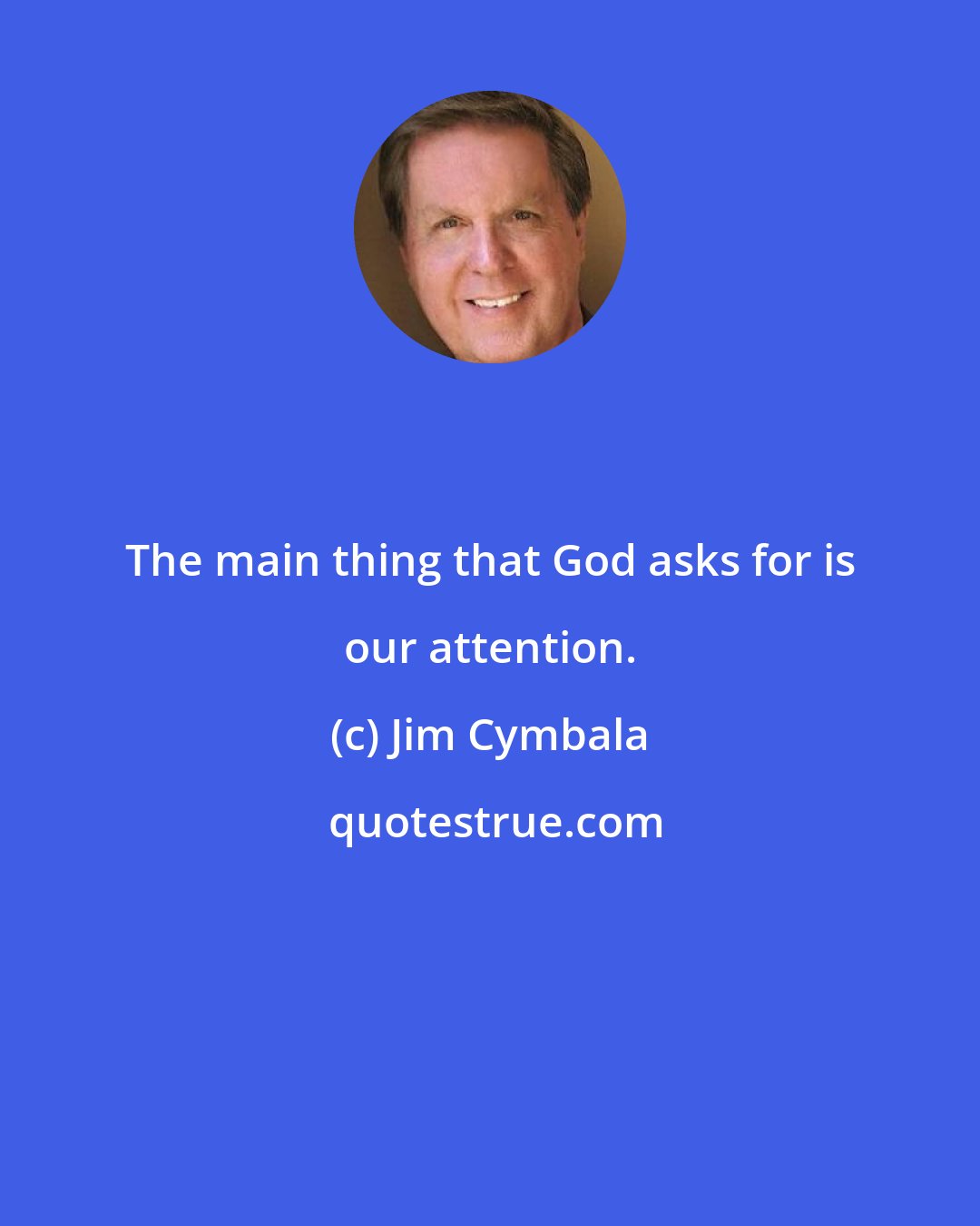 Jim Cymbala: The main thing that God asks for is our attention.