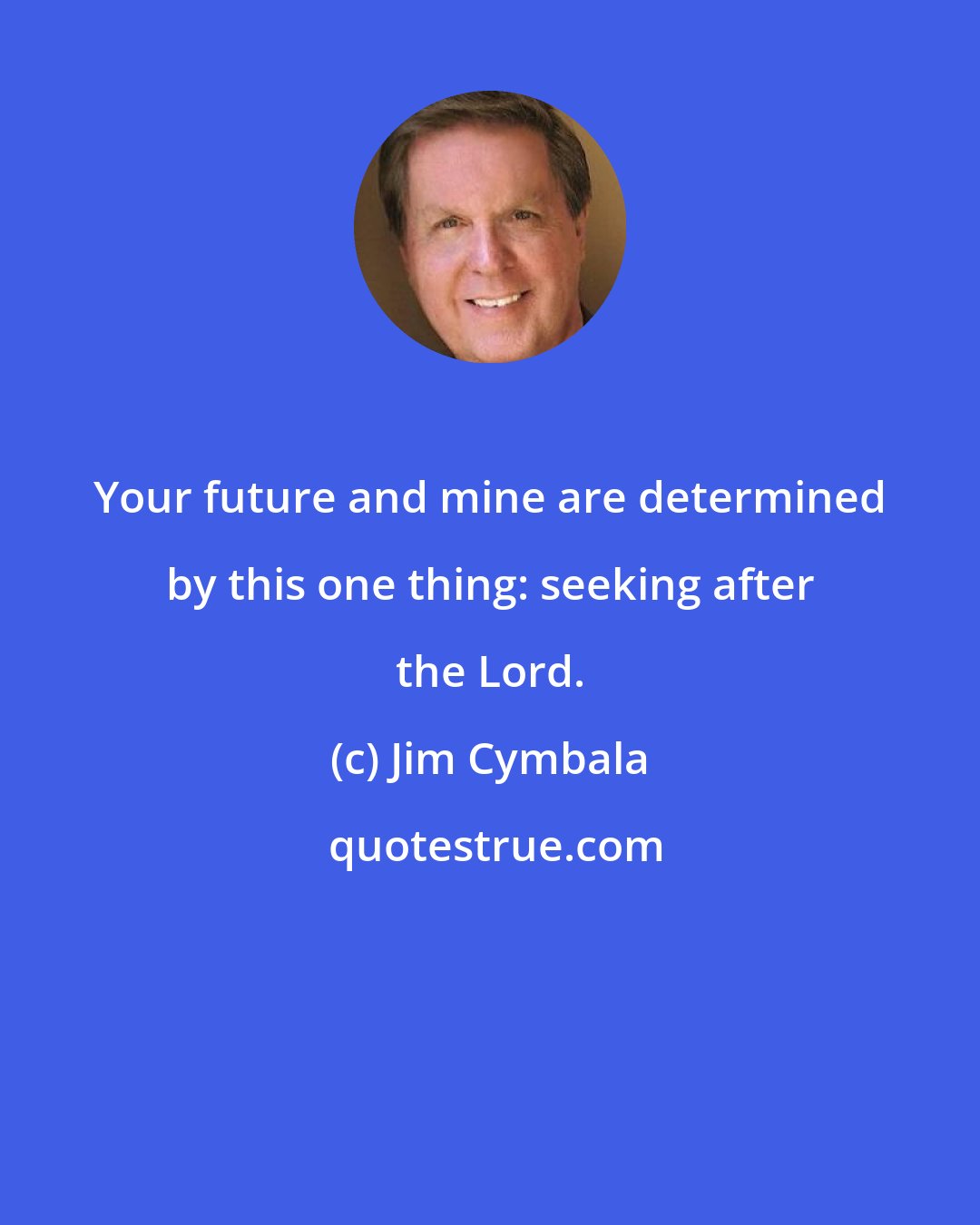 Jim Cymbala: Your future and mine are determined by this one thing: seeking after the Lord.
