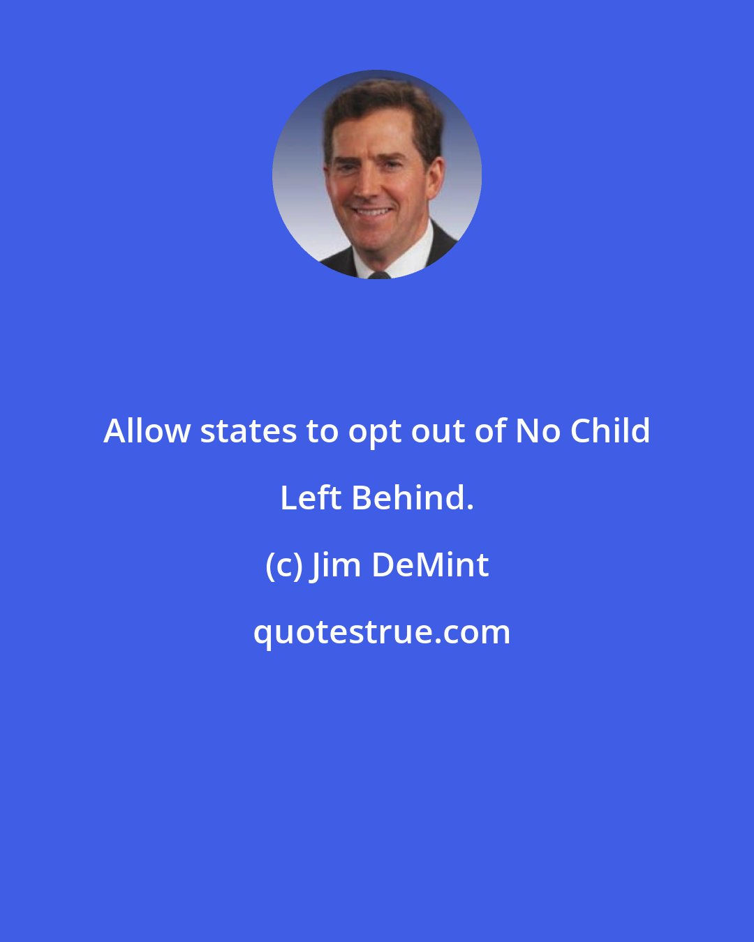 Jim DeMint: Allow states to opt out of No Child Left Behind.