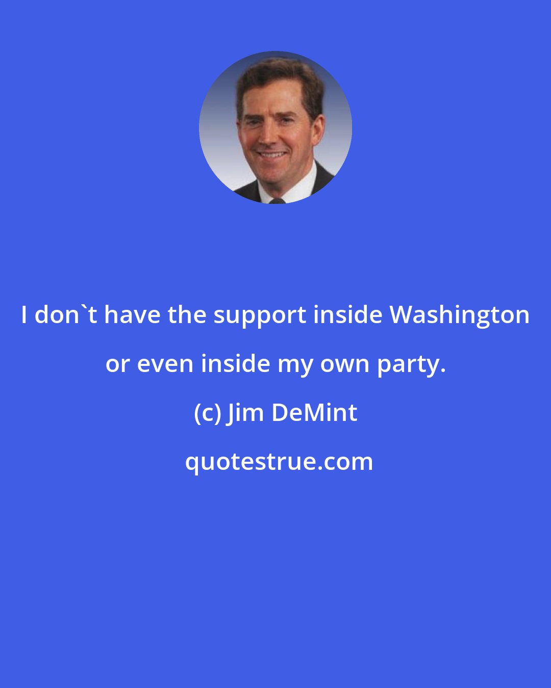 Jim DeMint: I don't have the support inside Washington or even inside my own party.