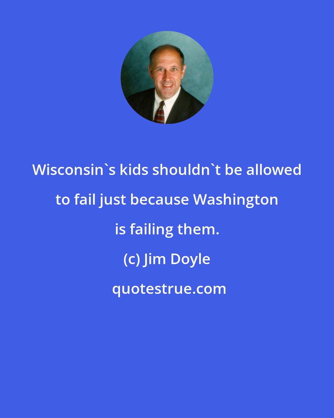Jim Doyle: Wisconsin's kids shouldn't be allowed to fail just because Washington is failing them.