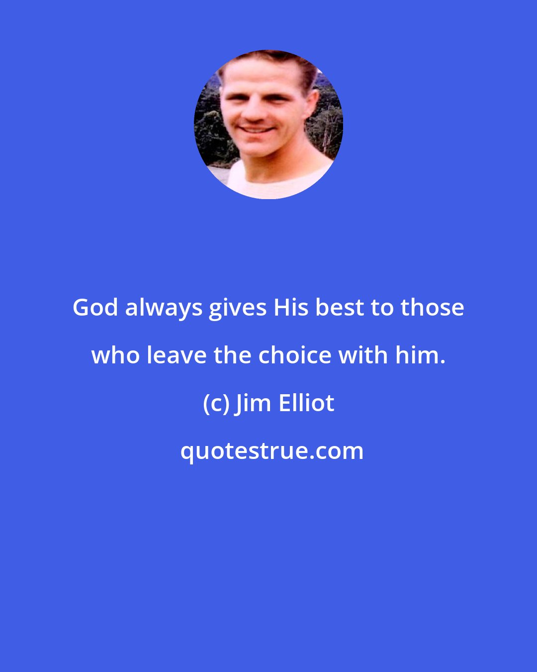 Jim Elliot: God always gives His best to those who leave the choice with him.