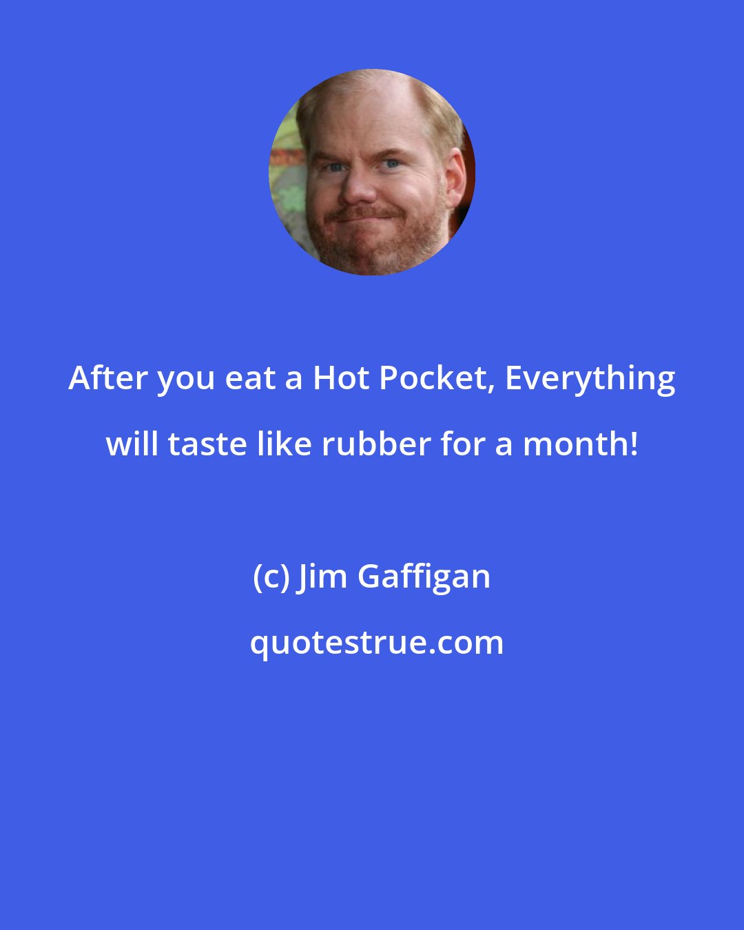 Jim Gaffigan: After you eat a Hot Pocket, Everything will taste like rubber for a month!