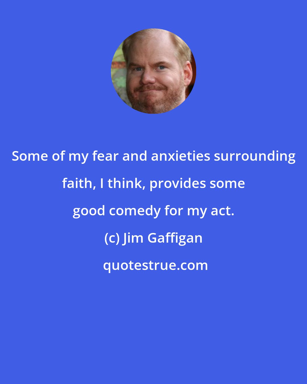 Jim Gaffigan: Some of my fear and anxieties surrounding faith, I think, provides some good comedy for my act.