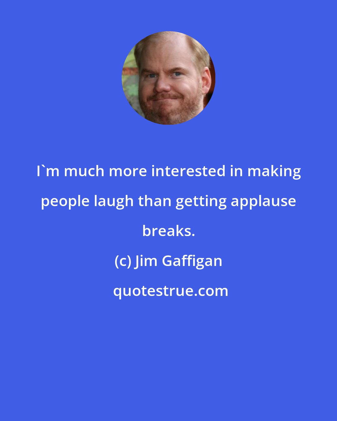 Jim Gaffigan: I'm much more interested in making people laugh than getting applause breaks.