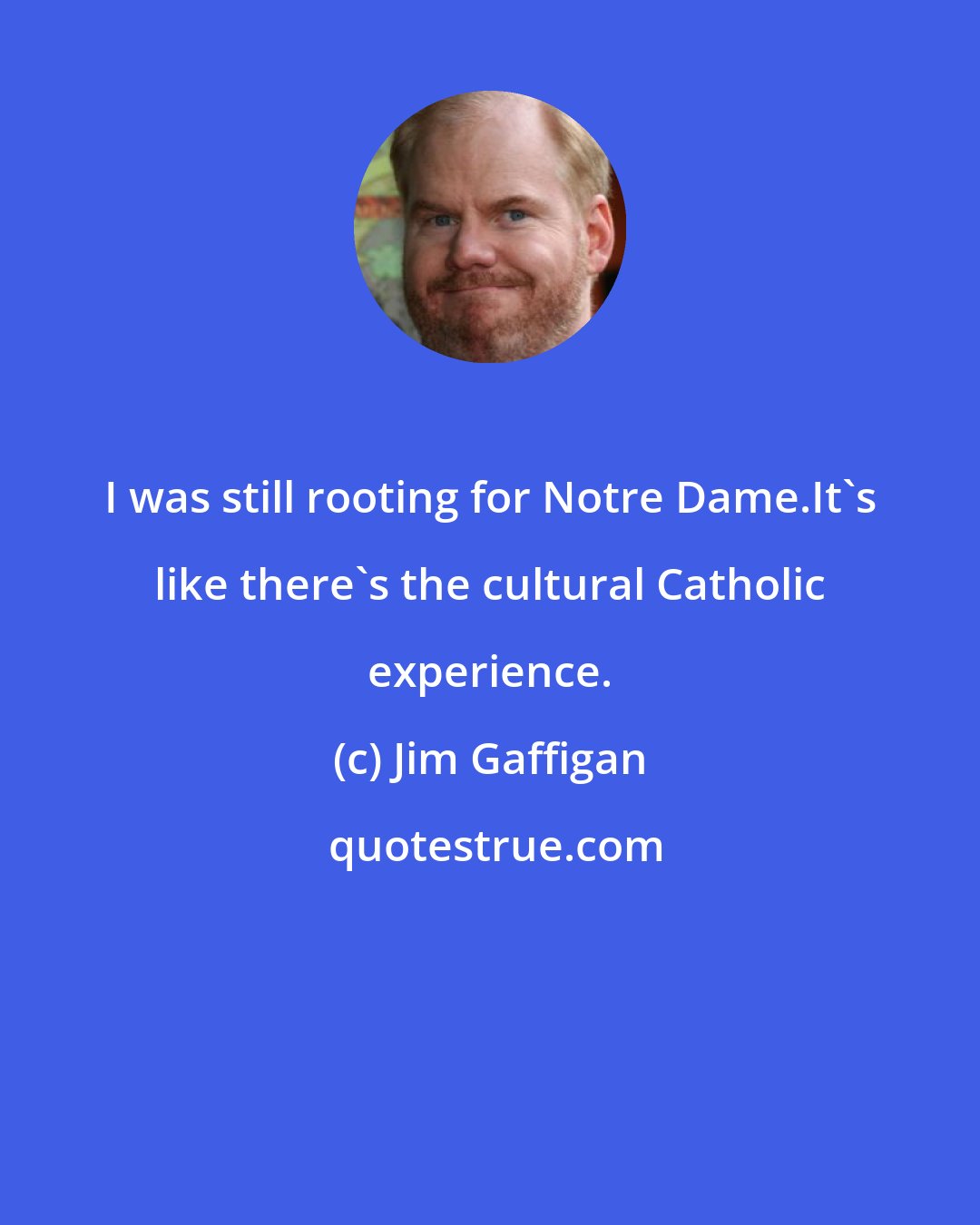 Jim Gaffigan: I was still rooting for Notre Dame.It's like there's the cultural Catholic experience.