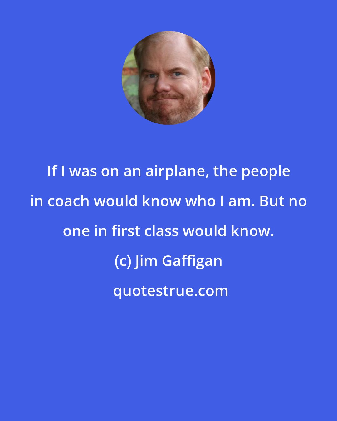 Jim Gaffigan: If I was on an airplane, the people in coach would know who I am. But no one in first class would know.