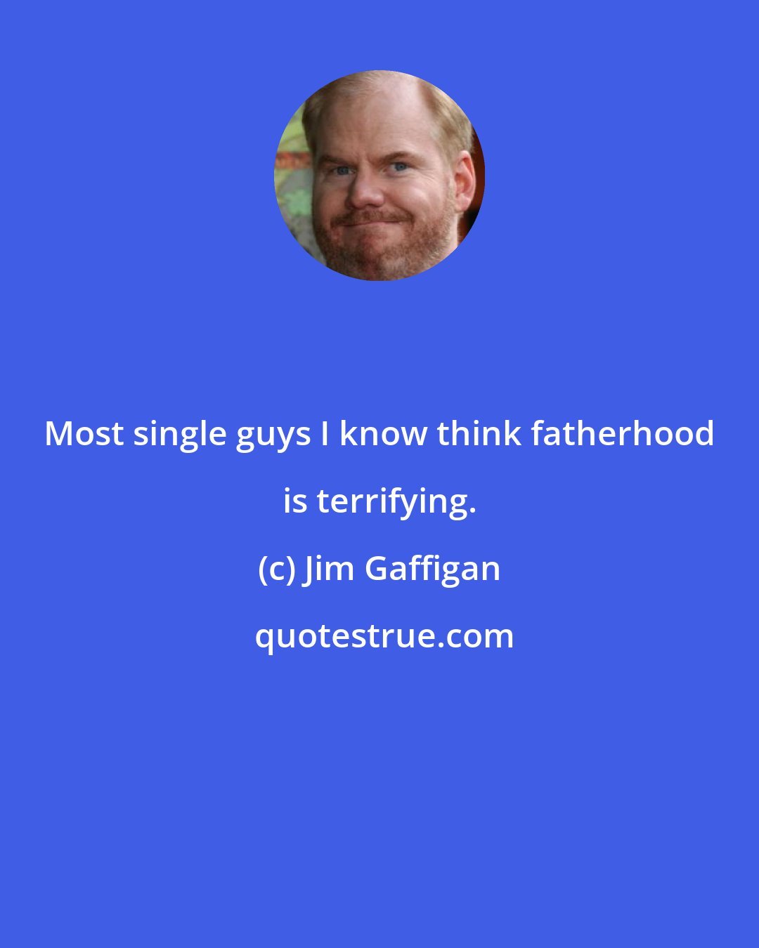 Jim Gaffigan: Most single guys I know think fatherhood is terrifying.