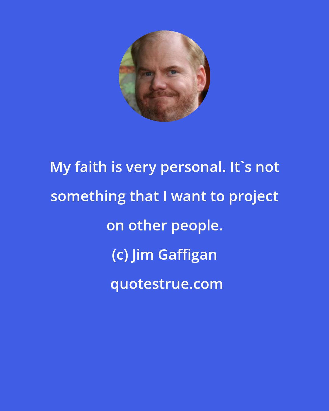 Jim Gaffigan: My faith is very personal. It's not something that I want to project on other people.