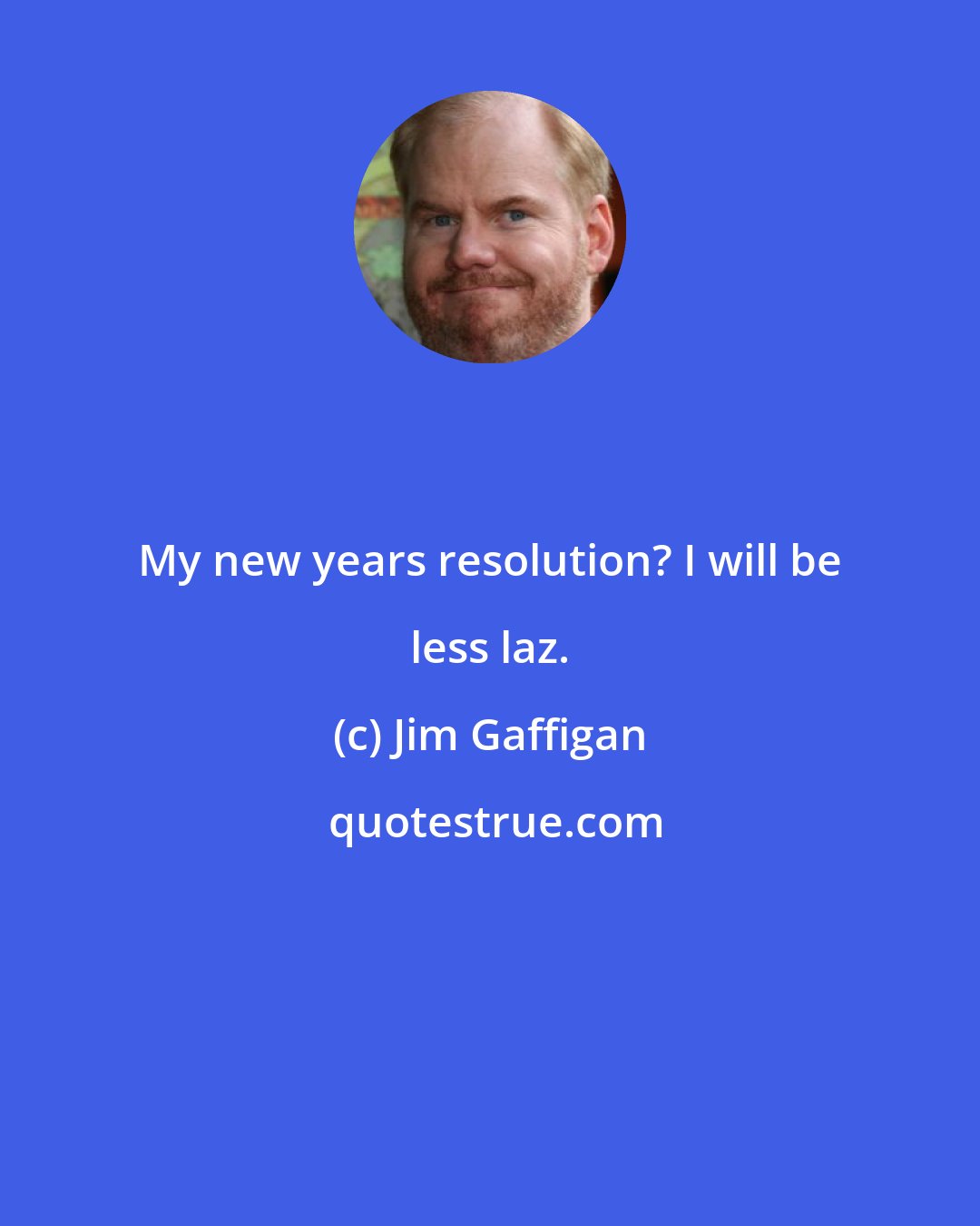 Jim Gaffigan: My new years resolution? I will be less laz.